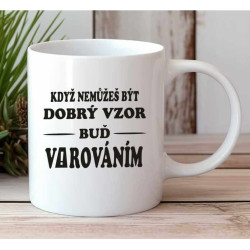Hrnek - Když nemůžeš být dobrý vzor buď varováním