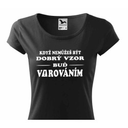 Dámské tričko - Když nemůžeš být dobrý vzor buď varováním