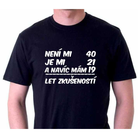Pánské tričko - Není mi 40 je mi 21 a navíc mám 19 let zkušeností. 