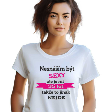 Dámské tričko - Nesnáším být sexy, ale je mi 35 let