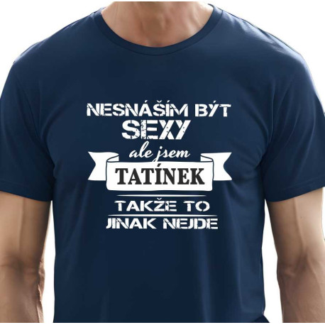 Pánské tričko Nesnáším být sexy, ale jsem tatínek, takže to jinak nejde.