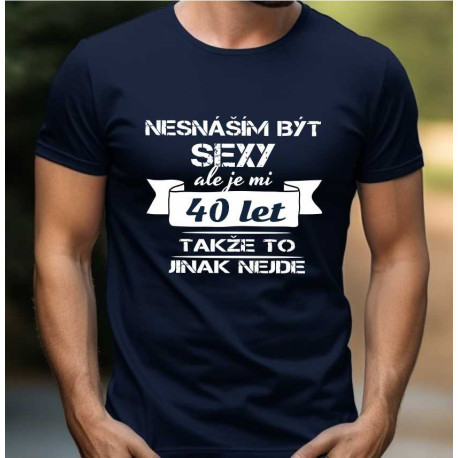 Pánské vtipné tričko k 40 narozeninám - Nesnáším být sexy