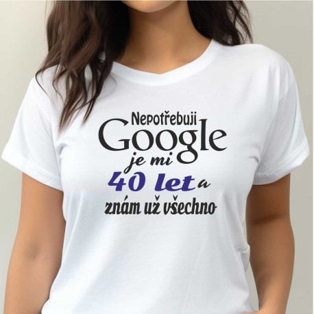 Dámské vtipné tričko k 40 narozeninám - Nepotřebuji Google