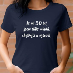Dámské tričko - Je mi 30 let jsem stále mladá, chytřejší a vyzrálá