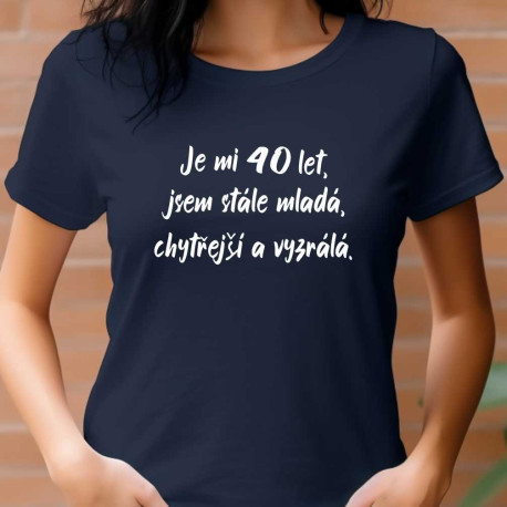 Dámské tričko - Je mi 40 let jsem stále mladá, chytřejší a vyzrálá