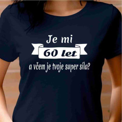 Dámské tričko - Je mi 60 let a včem je tvoje super síla