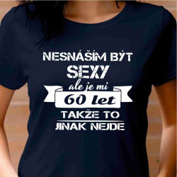 Dámské tričko - Nesnáším být sexy, ale je mi 60 let takže to jinak nejde
