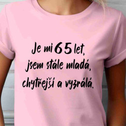 Dámské tričko Je mi 65 let jsem stále mladá vyzrálá a chytřejší