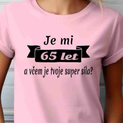 Dámské tričko  Je mi 65 let a včem je tvoje supersíla