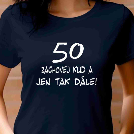 Dámské tričko k 50 narozeninám - Zachovej klid a jen tak dále!