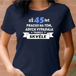 Dámské tričko - Už 45 let pracuji na tom, abych vypadala takhle skvěle.
