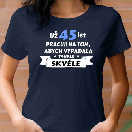 Dámské tričko - Už 45 let pracuji na tom, abych vypadala takhle skvěle.
