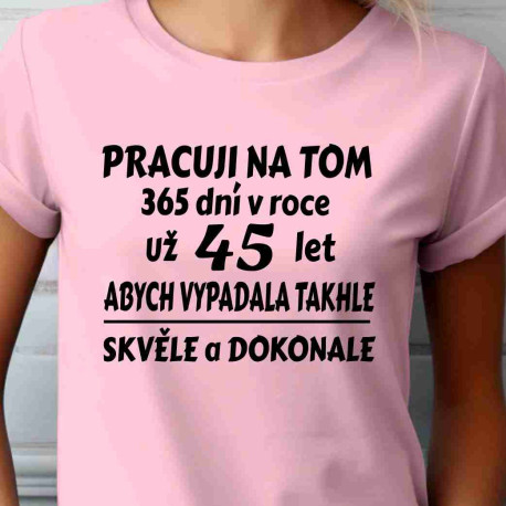 Dámské tričko - Pracuji na tom 365 dní v roce už 45 let