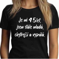 Dámské tričko Je mi 45 let jsem stále mladá chytřejší a vyzrálá