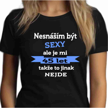 Dámské tričko - Nesnáším být sexy, ale je mi 45 let