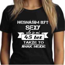 Dámské tričko Nesnáším být sexy, ale je mi 45 let takže to jinak nejde