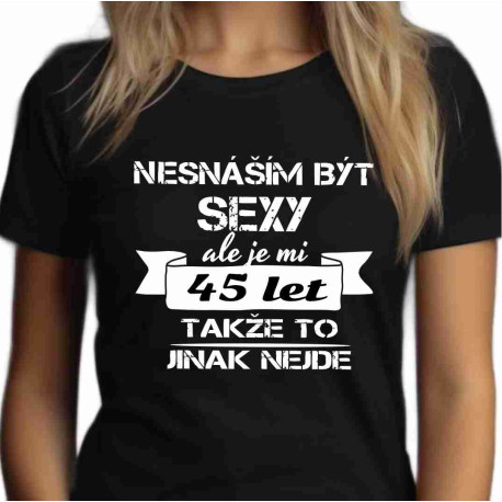 Dámské tričko Nesnáším být sexy, ale je mi 45 let takže to jinak nejde