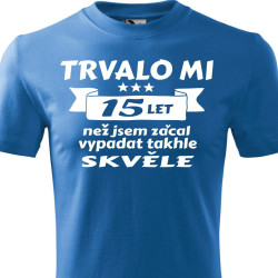 Tričko k 15 narozeninám - Trvalo mi 15 let