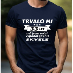 Pánské tričko - Trvalo mi 33 let než jsem začal vypadat takhle skvěle.