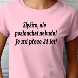 Dámské tričko - Slyším, ale poslouchat nebudu je mi přece 34 let.
