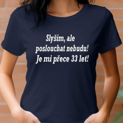 Dámské tričko - Slyším, ale poslouchat nebudu Je mi přece 33 let
