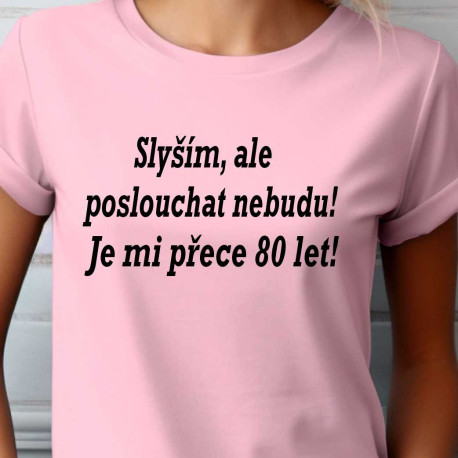 Dámské tričko Slyším, ale poslouchat nebudu je mi přece 80 let.