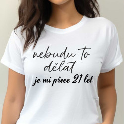 Dámské tričko - Nebudu to dělat je mi 21 let