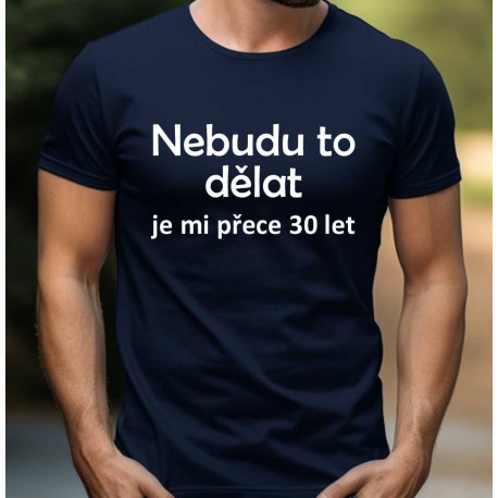 Pánské tričko - Nebudu to dělat je mi přece 30 let