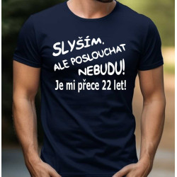 Pánské tričko - Slyším a poslouchat nebudu je mi přece 22 let