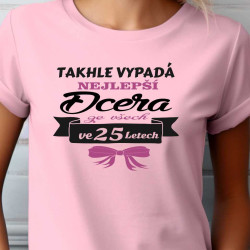 Dámské tričko - Takhle vypadá nejlepší dcera ze všech ve 25 letech