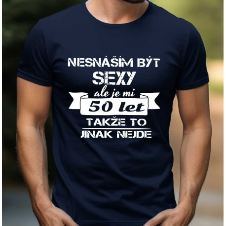 Pánské vtipné tričko k 50 narozeninám - Nesnáším být sexy