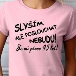 Dámské tričko - Slyším, ale poslouchat nebudu je mi přece 45 let