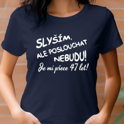 Dámské tričko - Slyším, ale poslouchat nebudu je mi přece 47 let