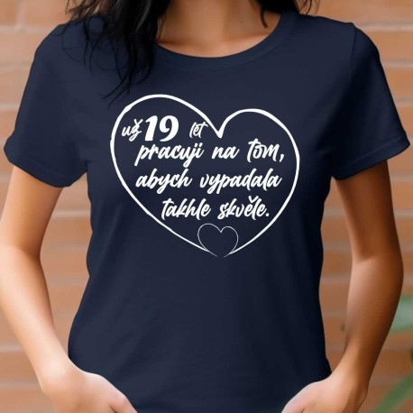 Dámské tričko - Už 19 let pracuji na tom, abych vypadala takhle skvěle.