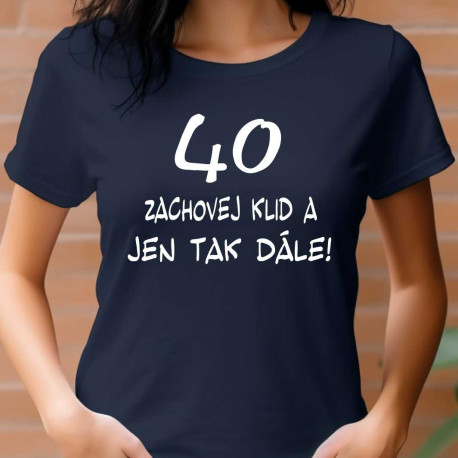 Tričko k 40 narozeninám - Zachovej klid a jen tak dále
