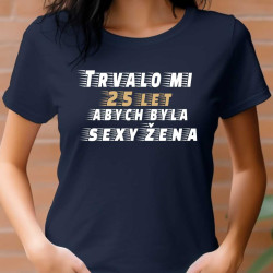Dámské tričko - Trvalo mi 25 let, abych byla sexy žena.