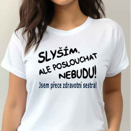 Dámské tričko -  Slyším, ale poslouchat nebudu jsem přece Zdravotní sestřička 