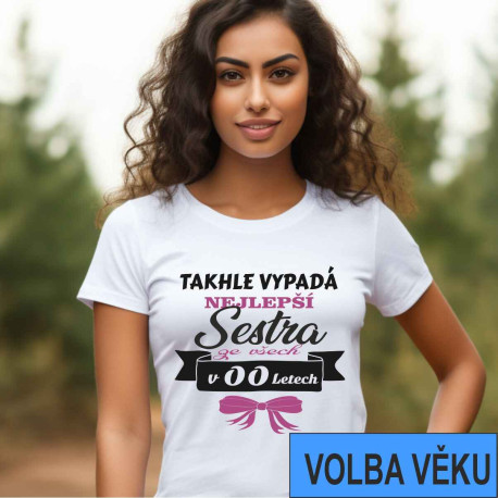 Narozeninové tričko s volbou věku - Narozeninové tričko s volbou věku - Takhle vypadá nejlepší sestra ze všech v - zvolte si věk