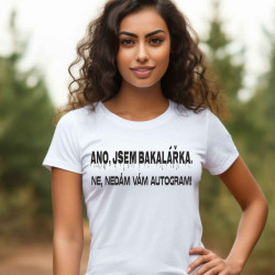 Dámské tričko - Ano jsem Bakalářka, ne nedám vám autogram