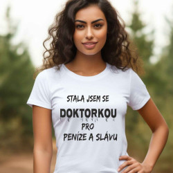 Dámské tričko - Stala jsem se doktorkou pro peníze a slávu