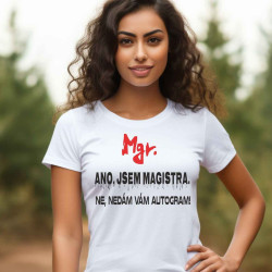 Dámské tričko - Ano jsem Magistra. Ne, nedám Vám autogram.