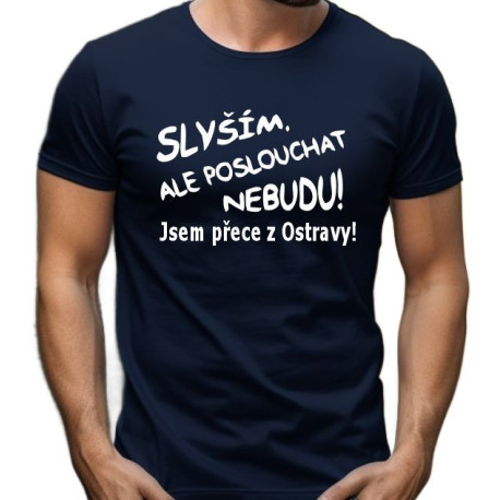 Pánské tričko - Slyším, ale poslouchat nebudu jsem přece z Ostravy