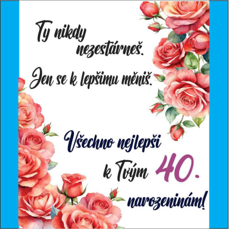 Přání - Ty nikdy nezestárneš. Všechno nejlepší k 40 narozeninám