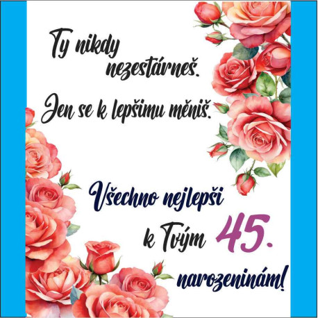 Přání - Ty nikdy nezestárneš. Všechno nejlepší k 45 narozeninám