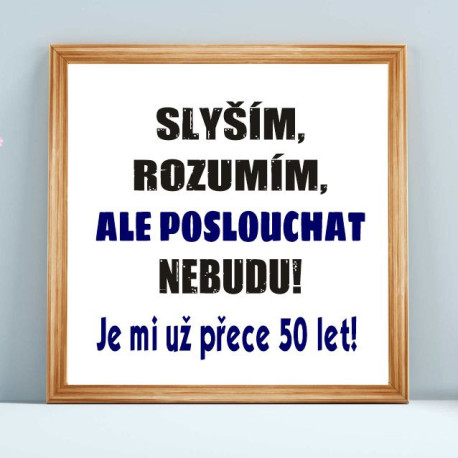 Obraz - Slyším, rozumím ,ale poslouchat nebudu je mi přece už 50 let