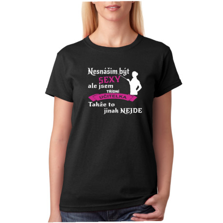 Dámské tričko Nesnáším být sexy, ale jsem třídní učitelka, takže to jinak nejde