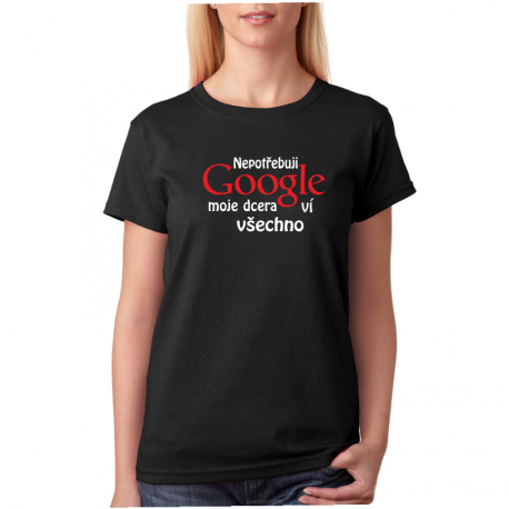 Dámské tričko s vtipným potiskem Nepotřebuji Google moje dcera ví všechno